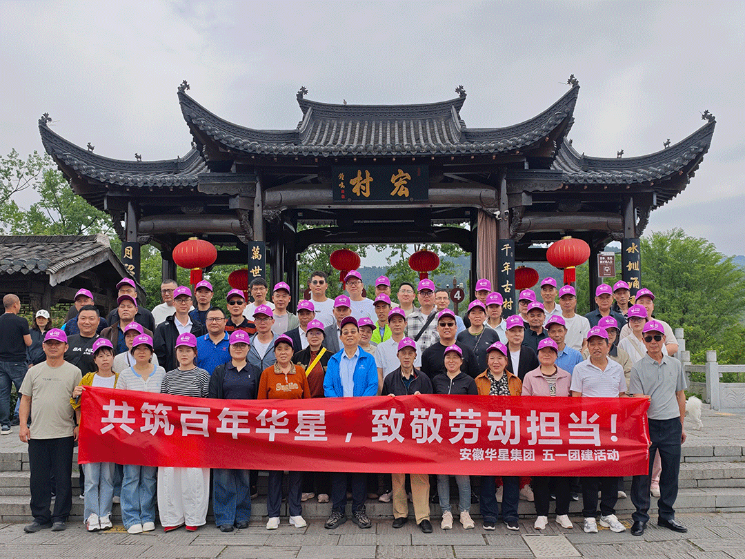共赏宏村画卷，并肩齐云之巅——安徽华星集团“共筑百年华星”主题团建活动圆满完成